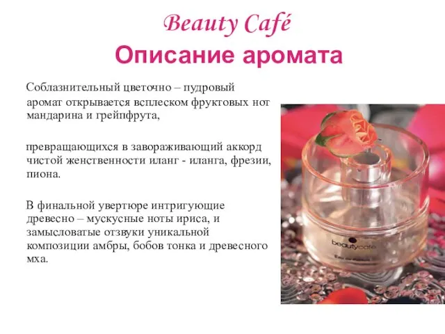 Beauty Café Описание аромата Соблазнительный цветочно – пудровый аромат открывается всплеском фруктовых