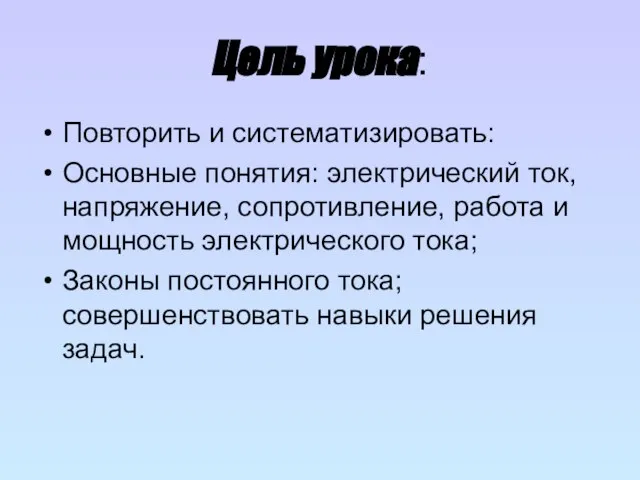 Цель урока: Повторить и систематизировать: Основные понятия: электрический ток, напряжение, сопротивление, работа