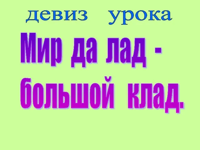 девиз урока Мир да лад - большой клад.