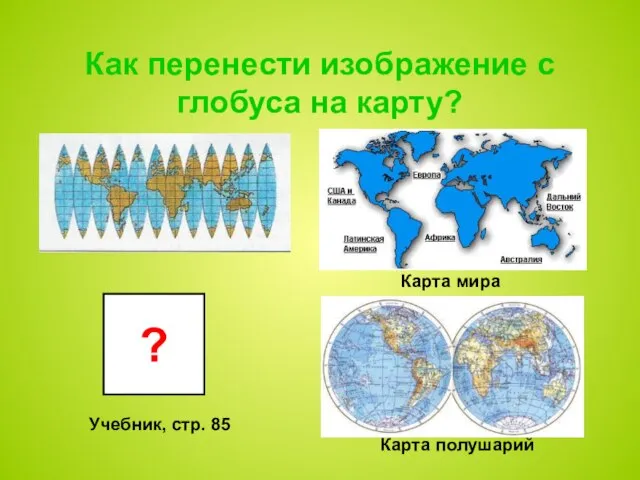 ? Как перенести изображение с глобуса на карту? Карта мира Карта полушарий Учебник, стр. 85