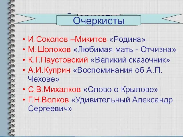 Очеркисты И.Соколов –Микитов «Родина» М.Шолохов «Любимая мать - Отчизна» К.Г.Паустовский «Великий сказочник»