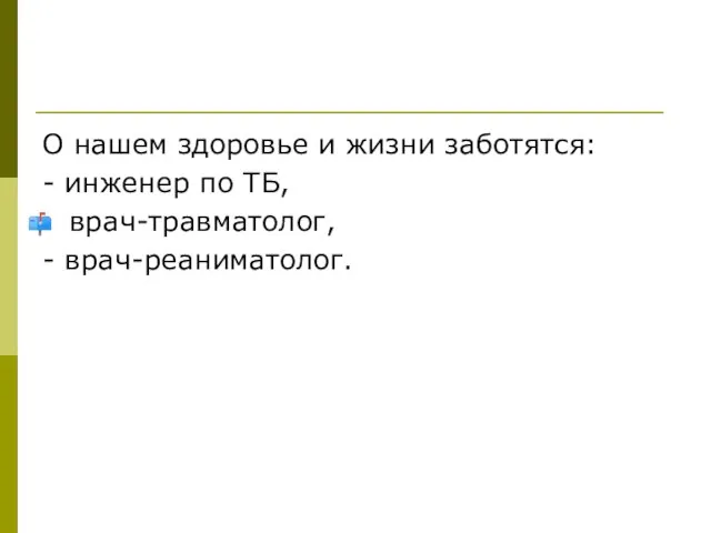 О нашем здоровье и жизни заботятся: - инженер по ТБ, врач-травматолог, - врач-реаниматолог.