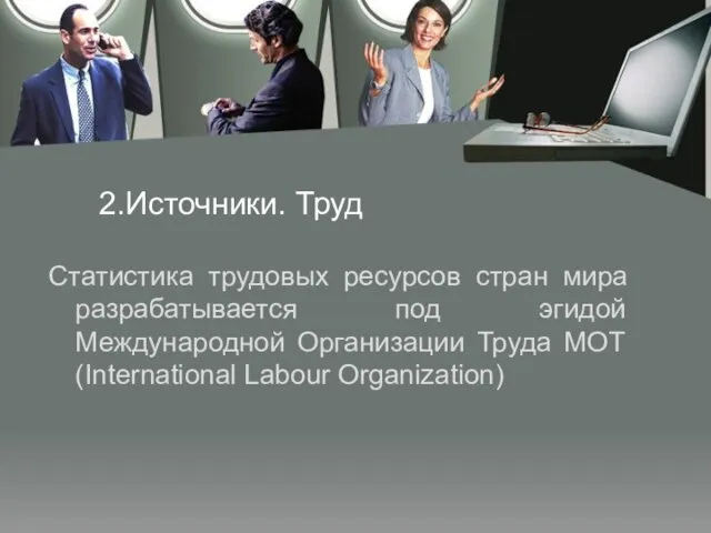 2.Источники. Труд Статистика трудовых ресурсов стран мира разрабатывается под эгидой Международной Организации