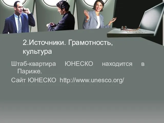 2.Источники. Грамотность, культура Штаб-квартира ЮНЕСКО находится в Париже. Сайт ЮНЕСКО http://www.unesco.org/