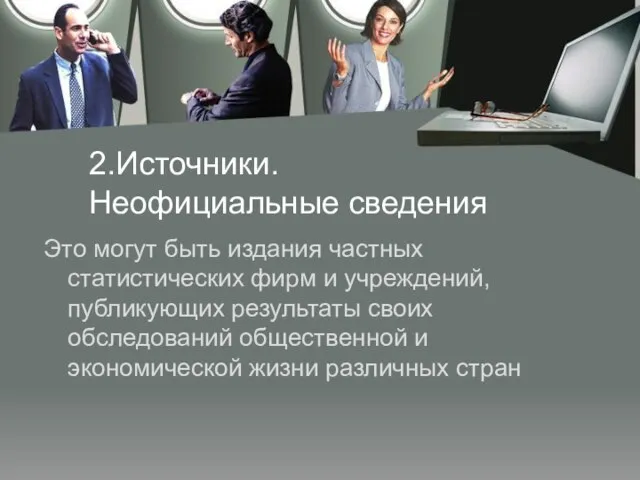 2.Источники. Неофициальные сведения Это могут быть издания частных статистических фирм и учреждений,