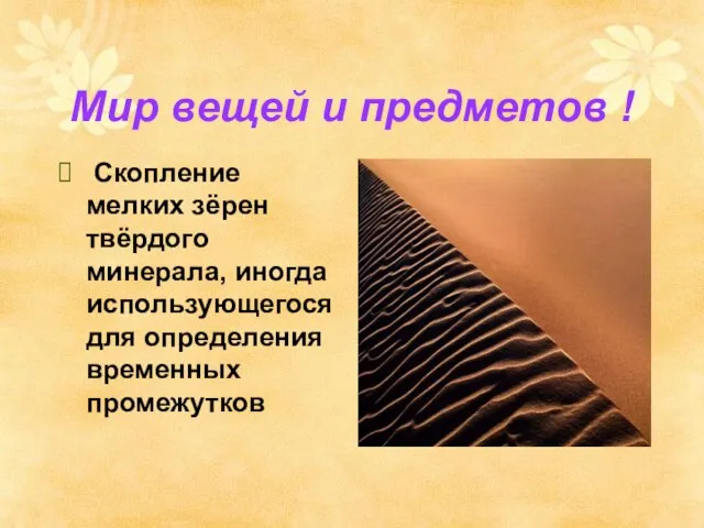 Мир вещей и предметов ! Скопление мелких зёрен твёрдого минерала, иногда использующегося для определения временных промежутков