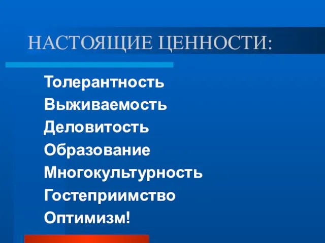 НАСТОЯЩИЕ ЦЕННОСТИ: Толерантность Выживаемость Деловитость Образование Многокультурность Гостеприимство Оптимизм!