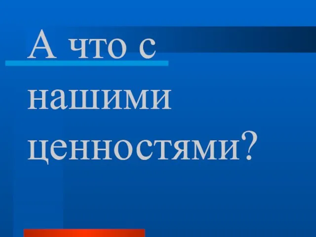 А что с нашими ценностями?