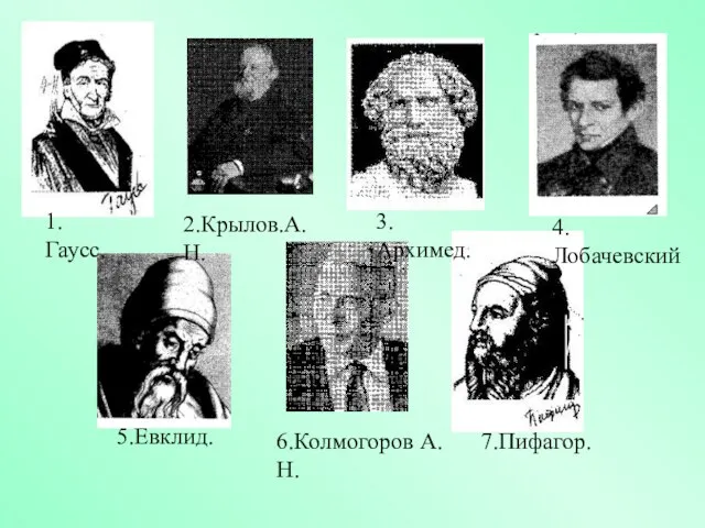 1.Гаусс. 2.Крылов.А.Н. 3.Архимед. 4.Лобачевский 5.Евклид. 6.Колмогоров А.Н. 7.Пифагор.