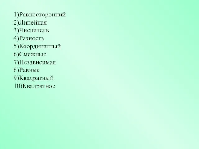 1)Равносторонний 2)Линейная 3)Числитель 4)Разность 5)Координатный 6)Смежные 7)Независимая 8)Равные 9)Квадратный 10)Квадратное