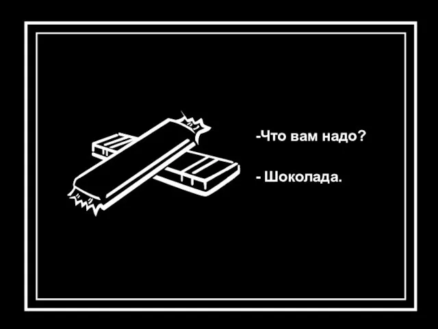 -Что вам надо? - Шоколада.