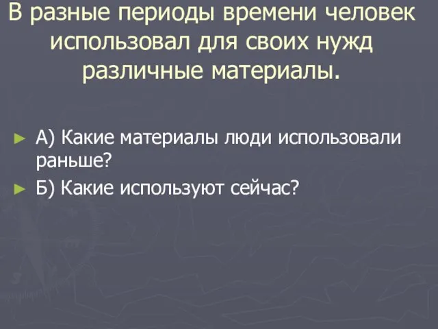 В разные периоды времени человек использовал для своих нужд различные материалы. А)