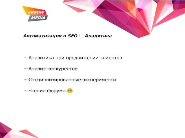 Автоматизация в SEO ? Аналитика Аналитика при продвижении клиентов Анализ конкурентов Специализированные эксперименты Чтение форума ☺