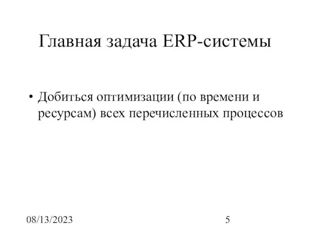 08/13/2023 Главная задача ERP-системы Добиться оптимизации (по времени и ресурсам) всех перечисленных процессов