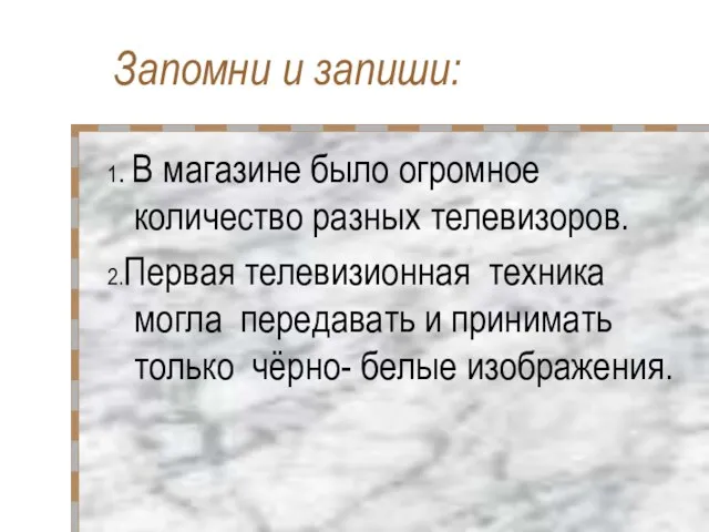 Запомни и запиши: 1. В магазине было огромное количество разных телевизоров. 2.Первая