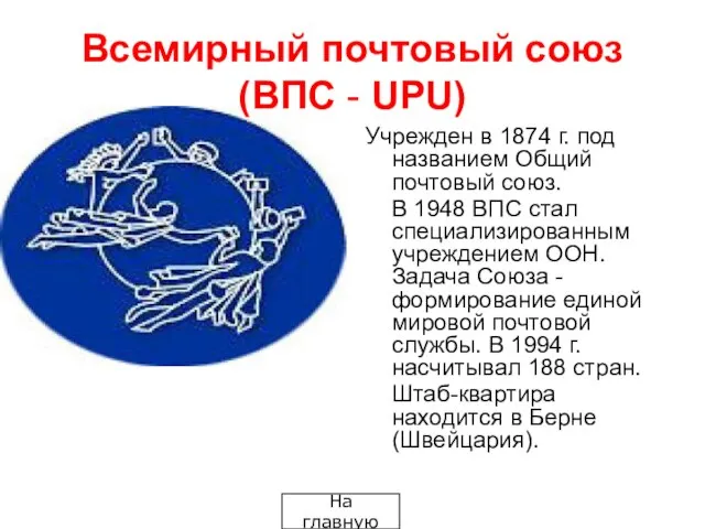 Всемирный почтовый союз (ВПС - UPU) Учрежден в 1874 г. под названием