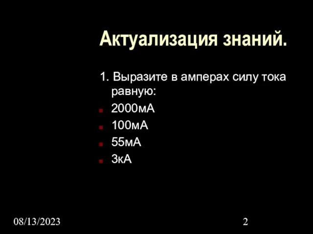 08/13/2023 Актуализация знаний. 1. Выразите в амперах силу тока равную: 2000мА 100мА 55мА 3кА