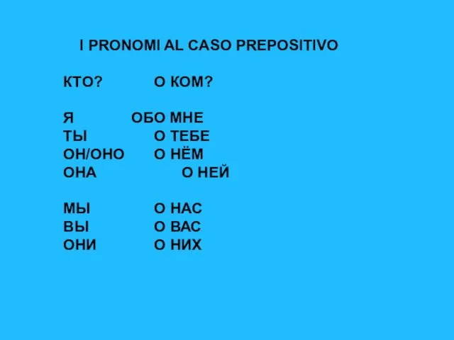 I PRONOMI AL CASO PREPOSITIVO КТО? О КОМ? Я ОБО МНЕ ТЫ