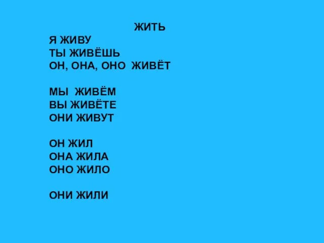 ЖИТЬ Я ЖИВУ ТЫ ЖИВЁШЬ ОН, ОНА, ОНО ЖИВЁТ МЫ ЖИВЁМ ВЫ