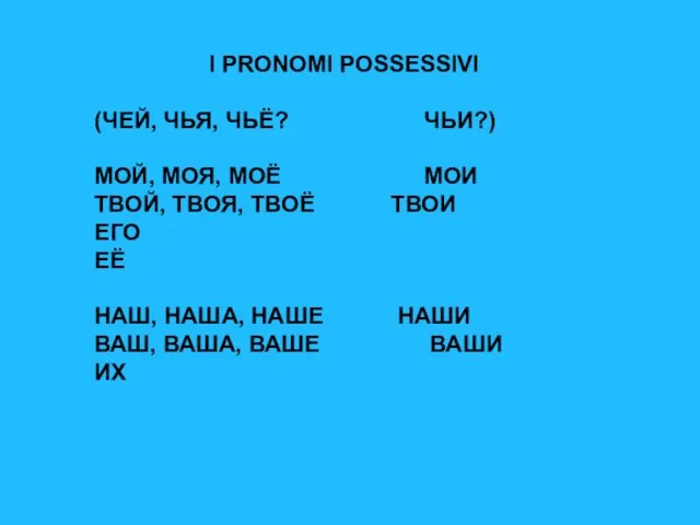 I PRONOMI POSSESSIVI (ЧЕЙ, ЧЬЯ, ЧЬЁ? ЧЬИ?) МОЙ, МОЯ, МОЁ МОИ ТВОЙ,