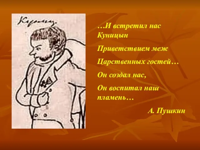 …И встретил нас Куницын Приветствием меж Царственных гостей… Он создал нас, Он