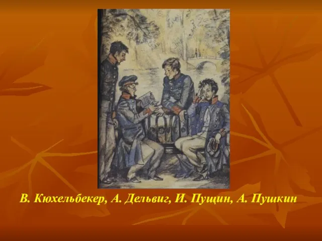 В. Кюхельбекер, А. Дельвиг, И. Пущин, А. Пушкин