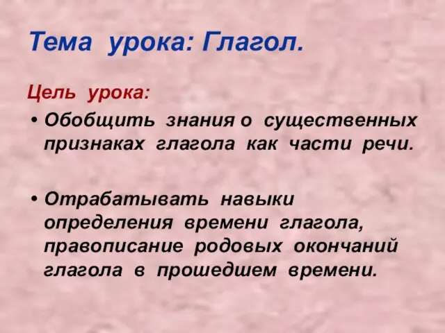 Тема урока: Глагол. Цель урока: Обобщить знания о существенных признаках глагола как