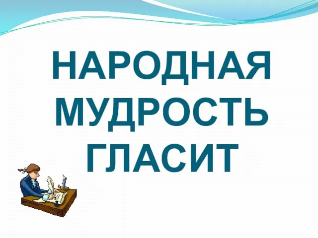 НАРОДНАЯ МУДРОСТЬ ГЛАСИТ