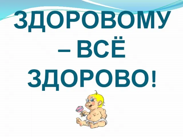 ЗДОРОВОМУ – ВСЁ ЗДОРОВО!