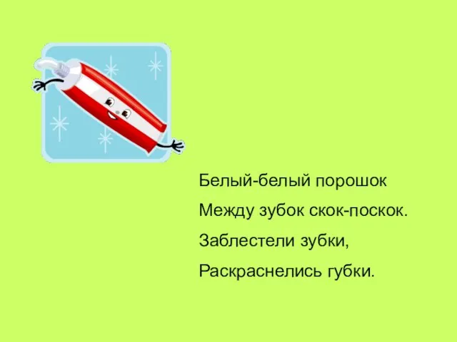 Белый-белый порошок Между зубок скок-поскок. Заблестели зубки, Раскраснелись губки.