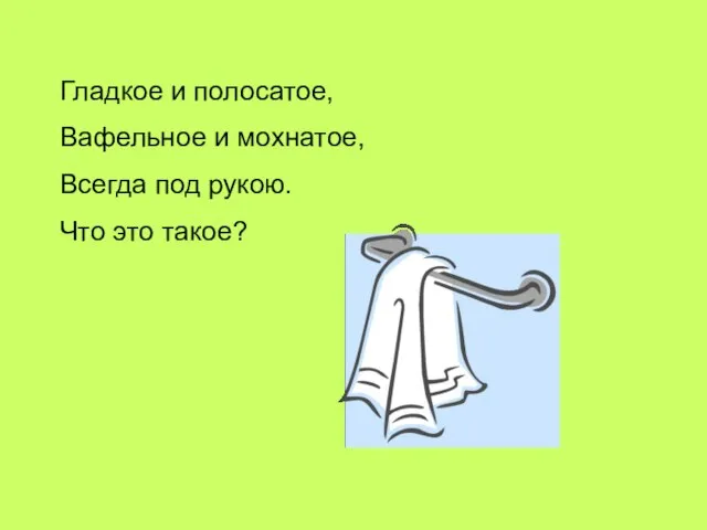 Гладкое и полосатое, Вафельное и мохнатое, Всегда под рукою. Что это такое?