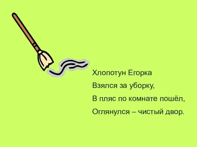 Хлопотун Егорка Взялся за уборку, В пляс по комнате пошёл, Оглянулся – чистый двор.