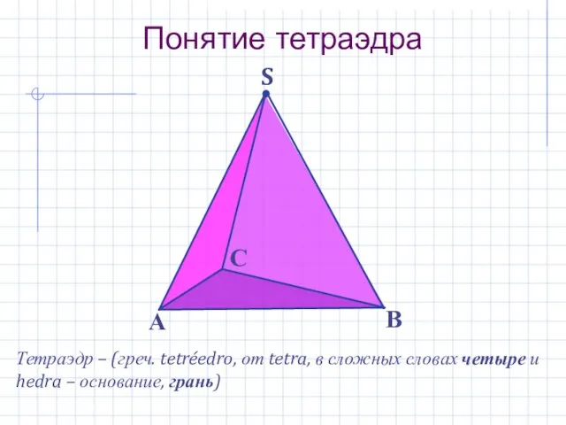S Понятие тетраэдра А В С Тетраэдр – (греч. tetréedro, от tetra,