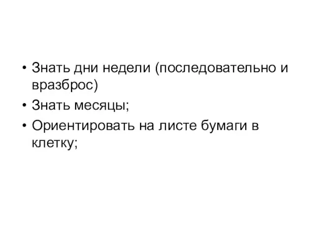 Знать дни недели (последовательно и вразброс) Знать месяцы; Ориентировать на листе бумаги в клетку;