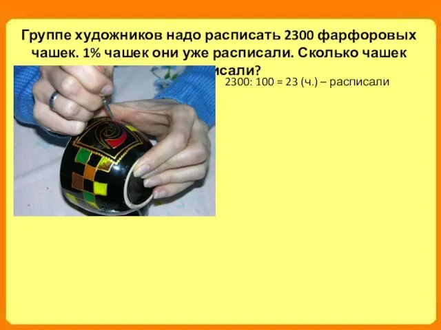 Группе художников надо расписать 2300 фарфоровых чашек. 1% чашек они уже расписали.