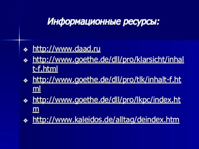 Информационные ресурсы: http://www.daad.ru http://www.goethe.de/dll/pro/klarsicht/inhalt-f.html http://www.goethe.de/dll/pro/tlk/inhalt-f.html http://www.goethe.de/dll/pro/lkpc/index.htm http://www.kaleidos.de/alltag/deindex.htm