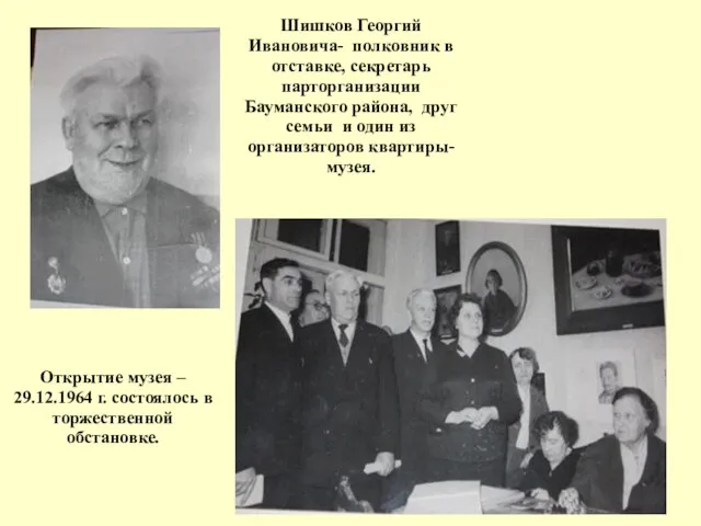 Открытие музея – 29.12.1964 г. состоялось в торжественной обстановке. Шишков Георгий Ивановича-