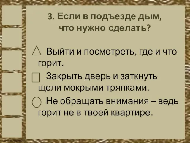 3. Если в подъезде дым, что нужно сделать? Выйти и посмотреть, где