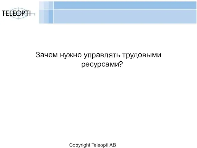 Copyright Teleopti AB Зачем нужно управлять трудовыми ресурсами?