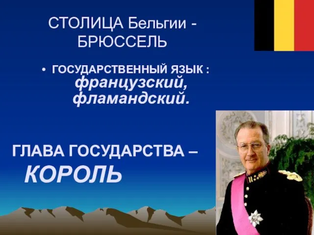 СТОЛИЦА Бельгии - БРЮССЕЛЬ ГОСУДАРСТВЕННЫЙ ЯЗЫК : французский, фламандский. ГЛАВА ГОСУДАРСТВА – КОРОЛЬ