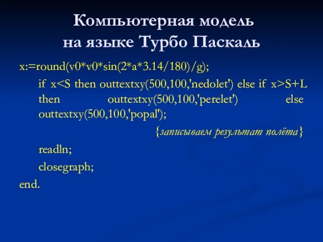 Компьютерная модель на языке Турбо Паскаль x:=round(v0*v0*sin(2*a*3.14/180)/g); if x S+L then outtextxy(500,100,'perelet')