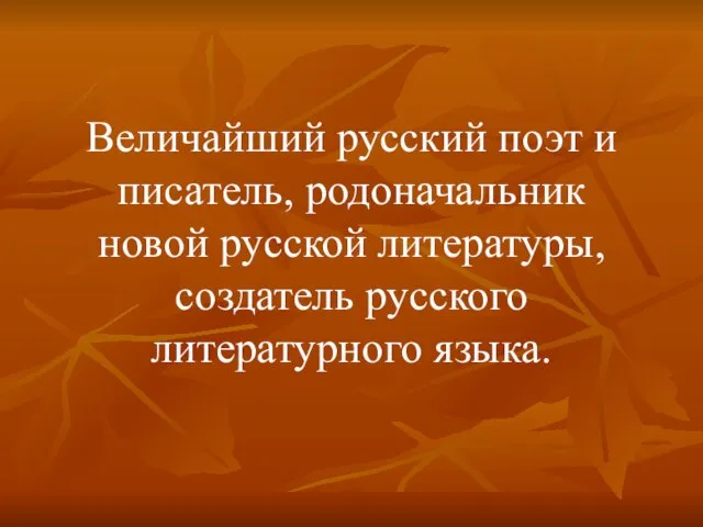 Величайший русский поэт и писатель, родоначальник новой русской литературы, создатель русского литературного языка.