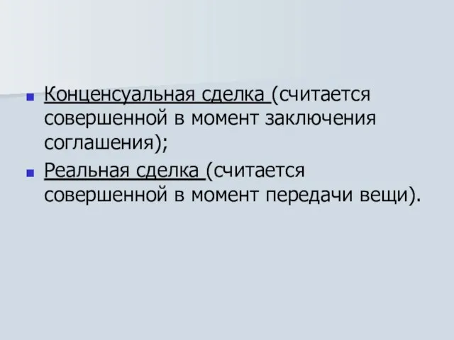 Конценсуальная сделка (считается совершенной в момент заключения соглашения); Реальная сделка (считается совершенной в момент передачи вещи).