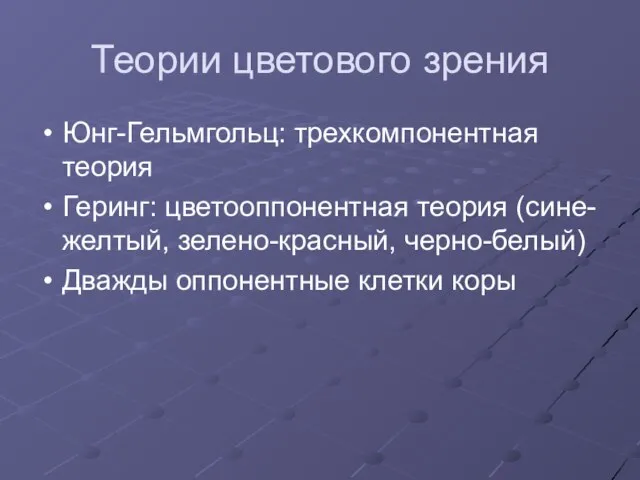 Теории цветового зрения Юнг-Гельмгольц: трехкомпонентная теория Геринг: цветооппонентная теория (сине-желтый, зелено-красный, черно-белый) Дважды оппонентные клетки коры