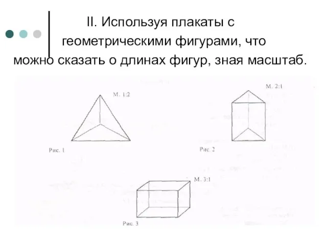 II. Используя плакаты с геометрическими фигурами, что можно сказать о длинах фигур, зная масштаб.