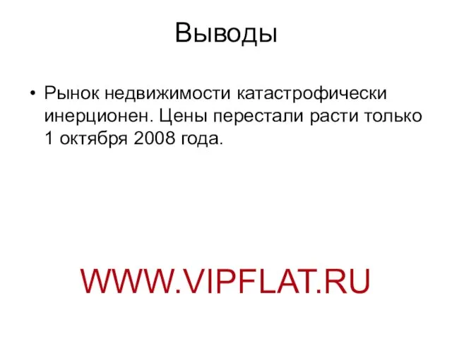 Выводы Рынок недвижимости катастрофически инерционен. Цены перестали расти только 1 октября 2008 года. WWW.VIPFLAT.RU