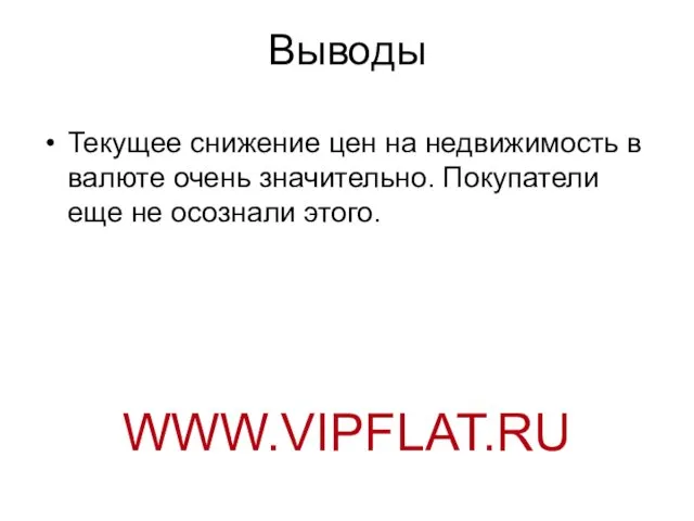 Выводы Текущее снижение цен на недвижимость в валюте очень значительно. Покупатели еще не осознали этого. WWW.VIPFLAT.RU