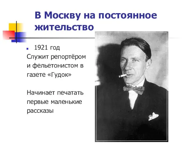 В Москву на постоянное жительство 1921 год Служит репортёром и фельетонистом в