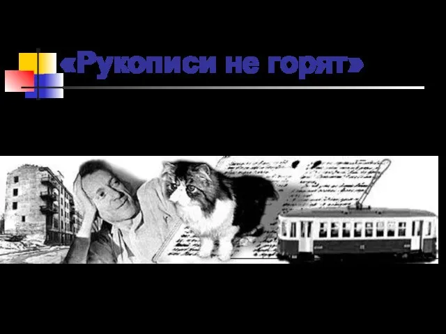 «Рукописи не горят» Писатель большой судьбы явился к нам в посмертном величии