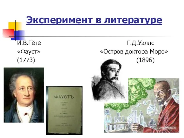 Эксперимент в литературе И.В.Гёте Г.Д.Уэллс «Фауст» «Остров доктора Моро» (1773) (1896)